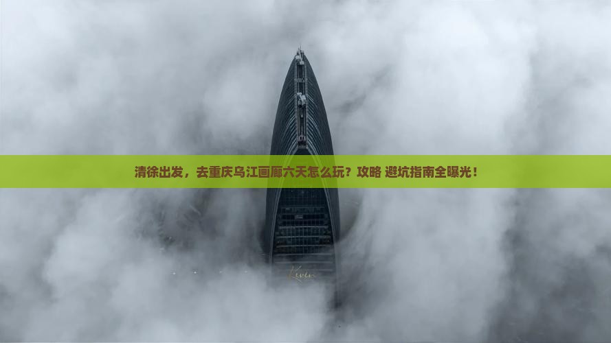 清徐到重庆乌江画廊六日游