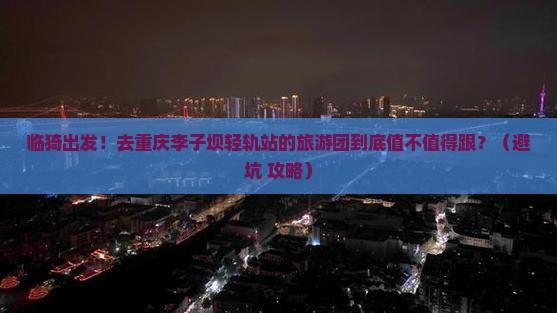 临猗去重庆李子坝轻轨站大型旅游团