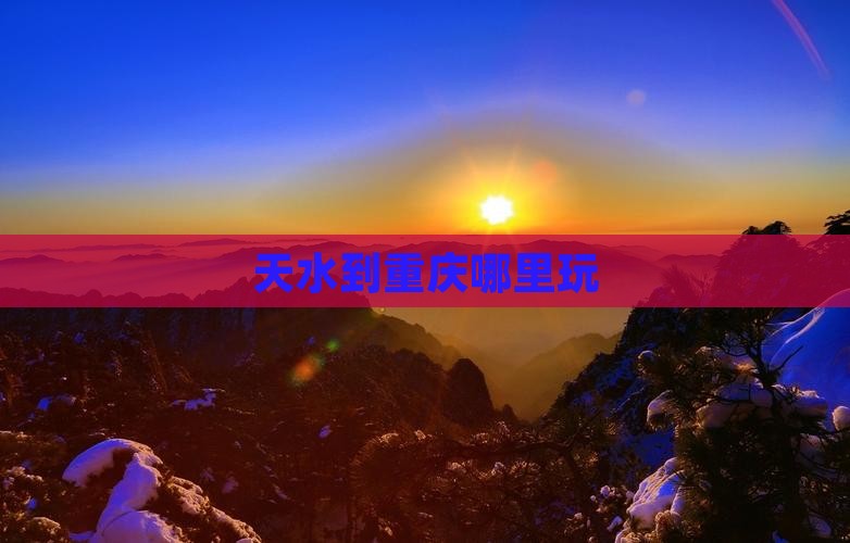 天水到重庆哪里玩