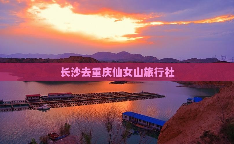 长沙去重庆仙女山旅行社