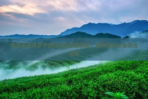 普洱去重庆李子坝轻轨站旅游