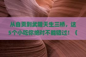 自贡去重庆武隆天生三桥旅游小吃