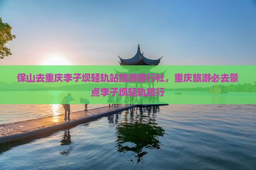 保山去重庆李子坝轻轨站旅行社