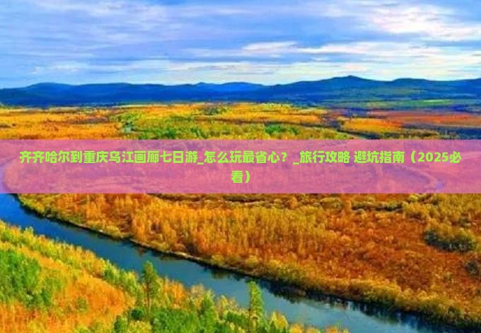 齐齐哈尔到重庆乌江画廊七日游