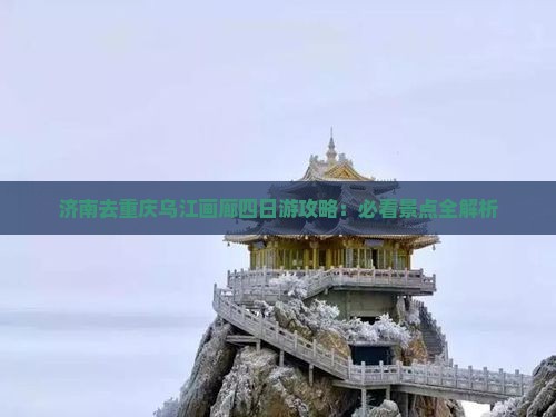 济南去重庆乌江画廊四日游