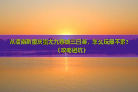 渭南到重庆蚩尤九黎城三日游
