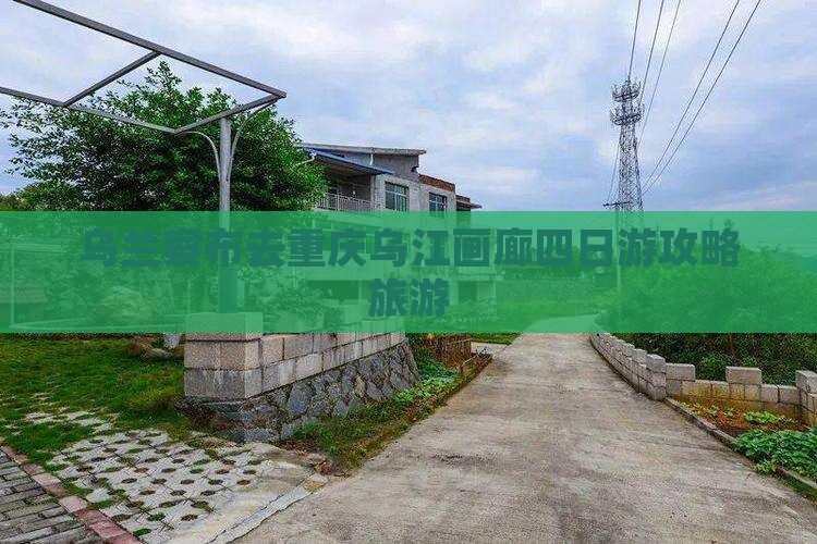 乌兰察布去重庆乌江画廊四日游