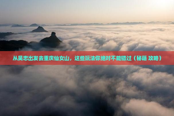 吴忠去重庆仙女山哪里玩