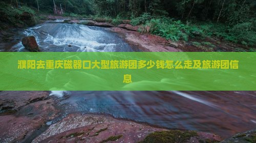 濮阳去重庆磁器口大型旅游团