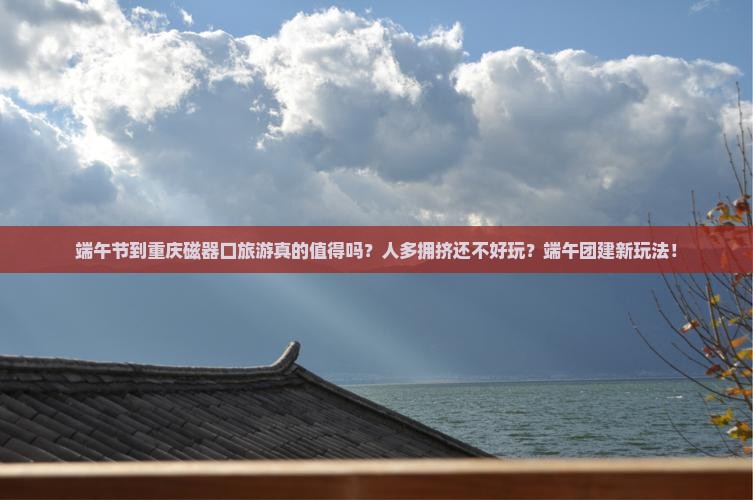 端午节到重庆磁器口团体旅游