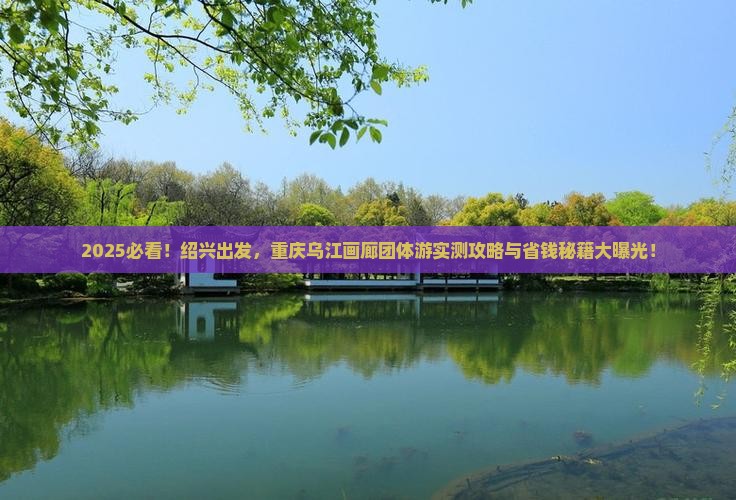 绍兴去重庆乌江画廊团体旅游