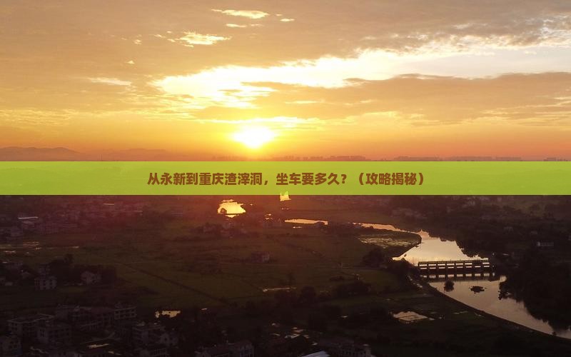 永新去重庆渣滓洞景点