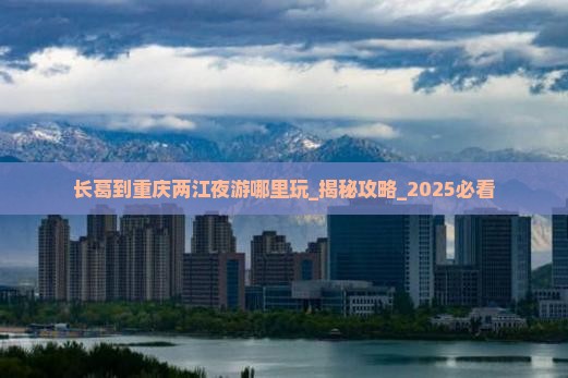 长葛到重庆两江夜游哪里玩