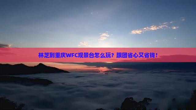 林芝到重庆wfc观景台团体旅游