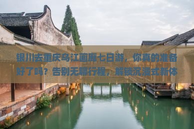 银川去重庆乌江画廊七日游