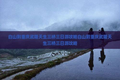 白山到重庆武隆天生三桥三日游 白山到重庆武隆天生三桥三日游