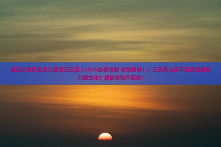 通辽去重庆蚩尤九黎城三日游
