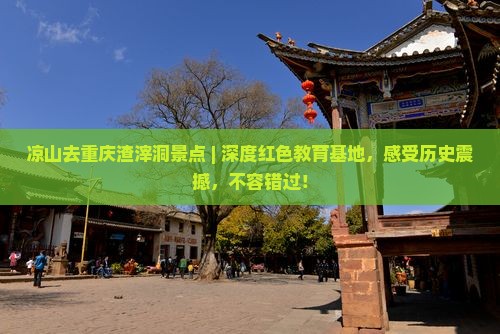 凉山去重庆渣滓洞景点