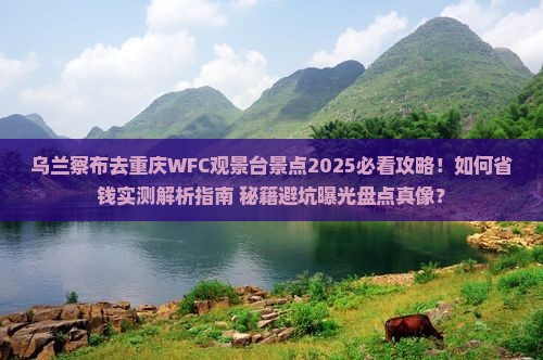 乌兰察布去重庆wfc观景台景点 乌兰察布去重庆wfc观景台景点