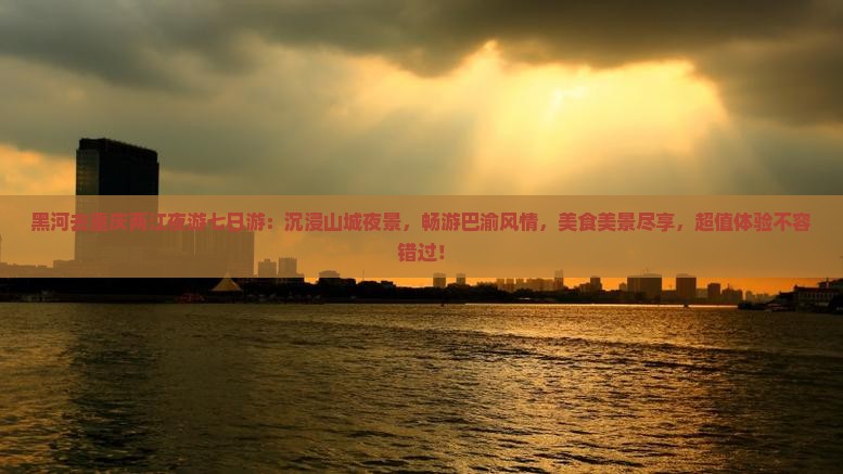 黑河去重庆两江夜游七日游