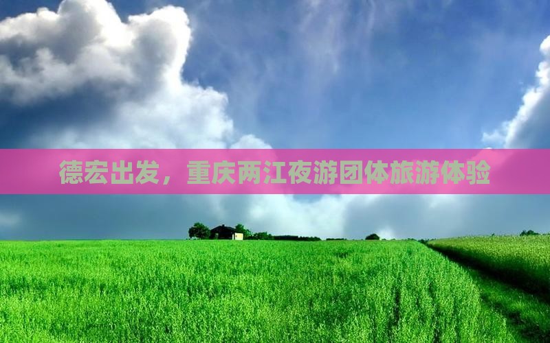 德宏到重庆两江夜游团体旅游 德宏到重庆两江夜游团体旅游