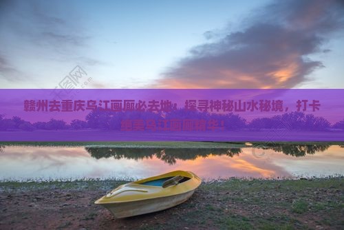 赣州去重庆乌江画廊必去地