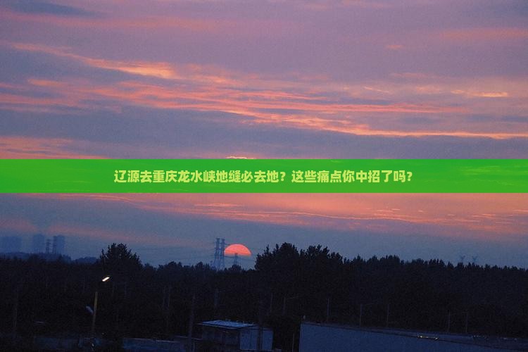 辽源去重庆龙水峡地缝必去地