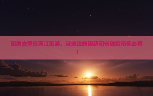 阳泉去重庆两江夜游旅行社