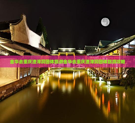 金华去重庆渣滓洞团体旅游