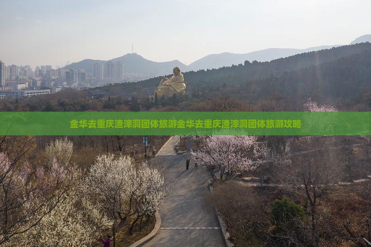 金华去重庆渣滓洞团体旅游