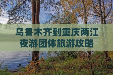 乌鲁木齐到重庆两江夜游团体旅游
