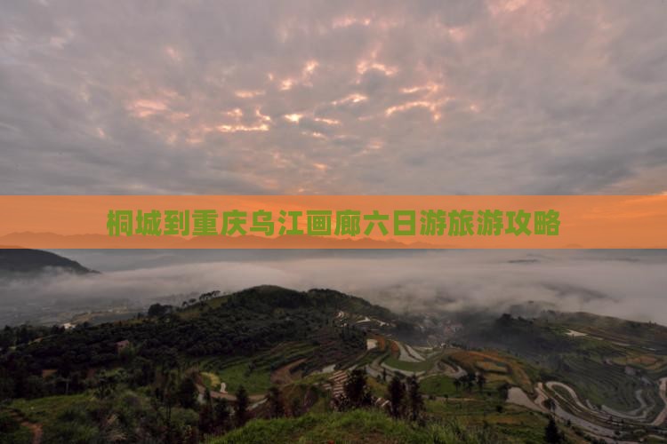 桐城去重庆乌江画廊六日游