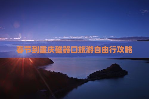 春节到重庆磁器口自由行
