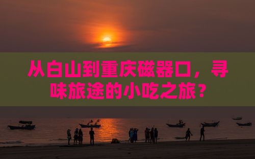 白山到重庆磁器口旅游小吃