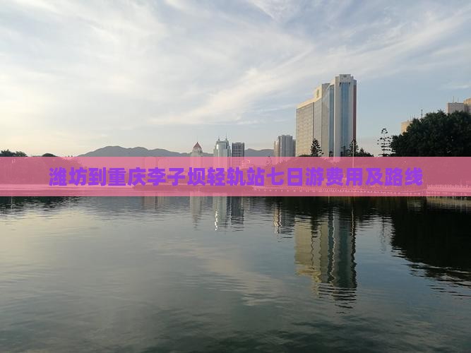 潍坊到重庆李子坝轻轨站七日游