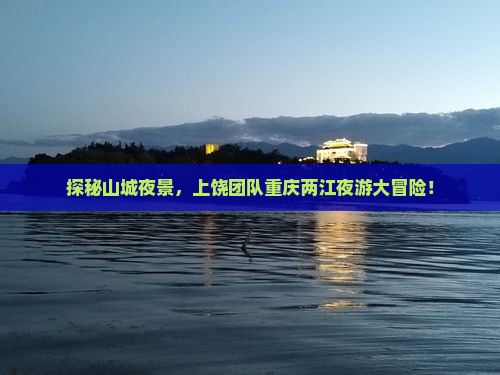 上饶去重庆两江夜游大型旅游团