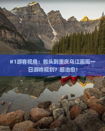 包头去重庆乌江画廊一日