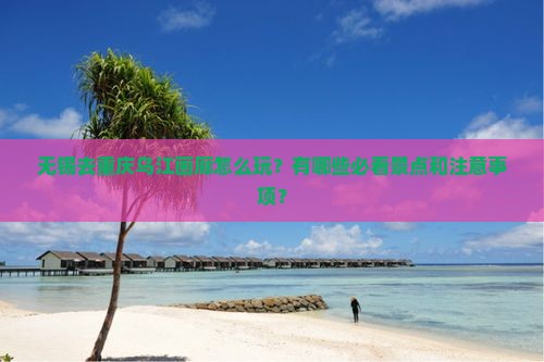 无锡去重庆乌江画廊攻略