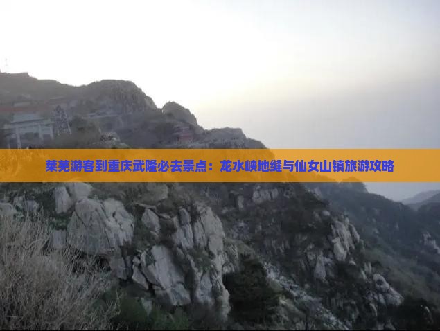 莱芜去重庆龙水峡地缝必去地