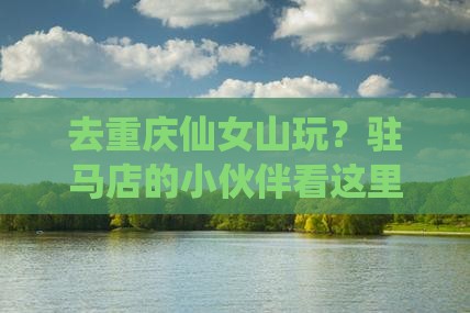驻马店去重庆仙女山哪里玩