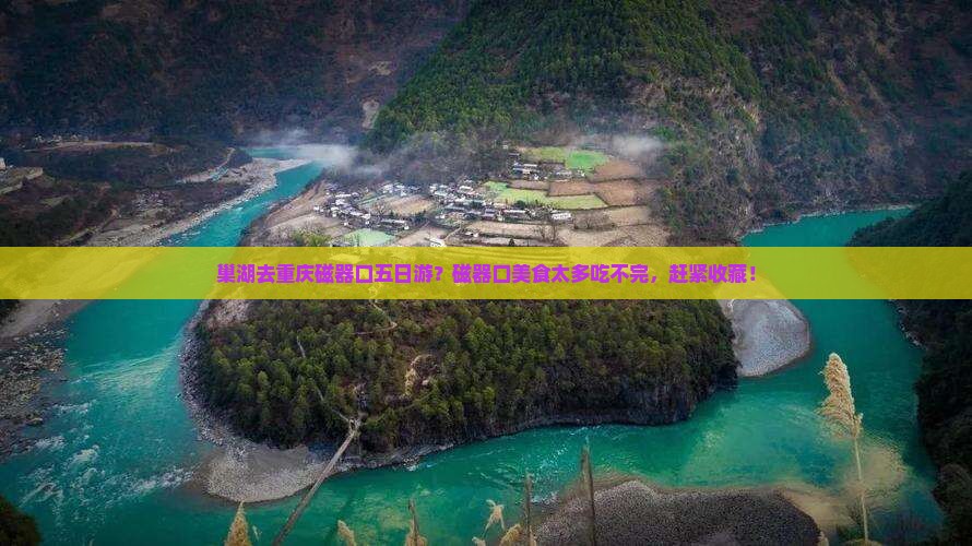 巢湖去重庆磁器口五日游