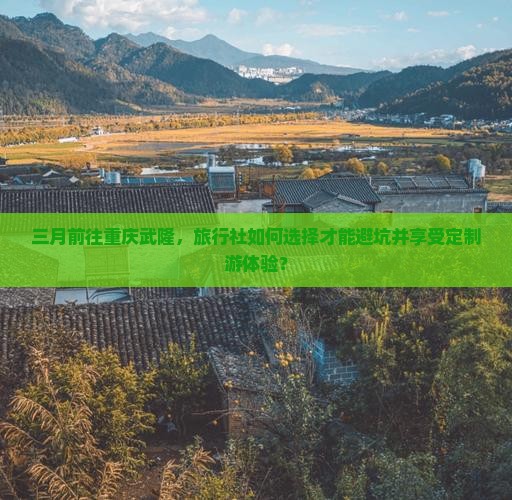 三月去重庆武隆旅行社 三月去重庆武隆旅行社