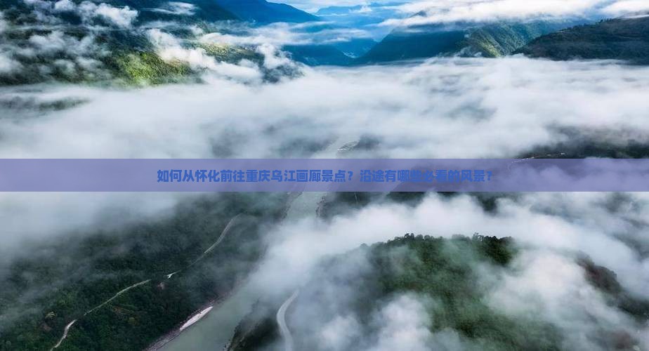 怀化去重庆乌江画廊景点