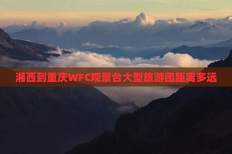 湘西到重庆wfc观景台大型旅游团