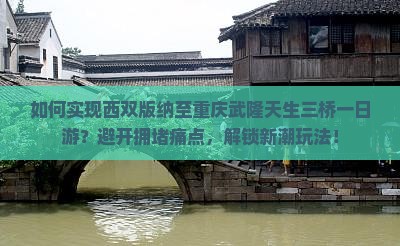 西双版纳到重庆武隆天生三桥一日
