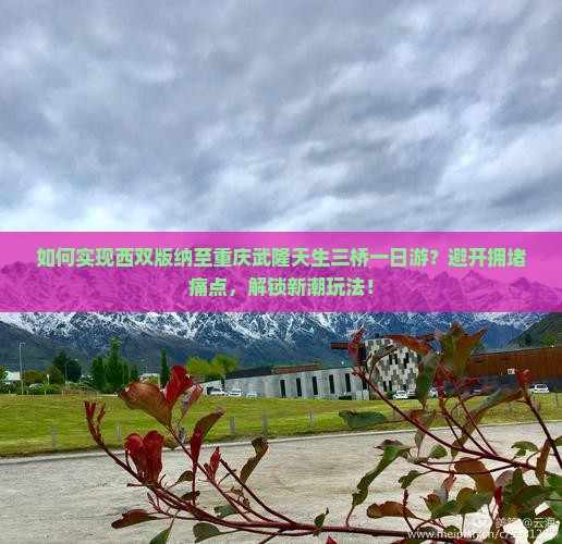 西双版纳到重庆武隆天生三桥一日