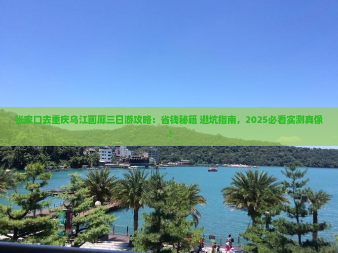 张家口去重庆乌江画廊三日游