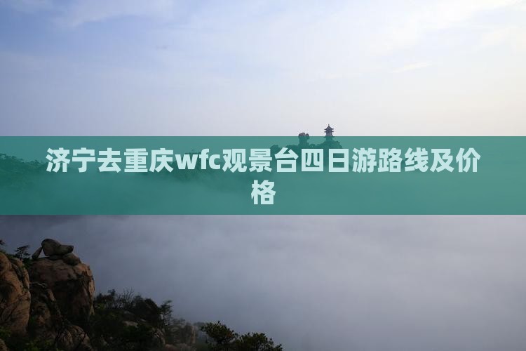 济宁去重庆wfc观景台四日游