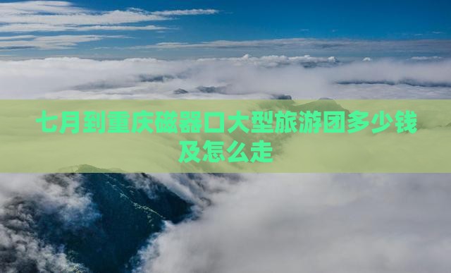 七月到重庆磁器口大型旅游团