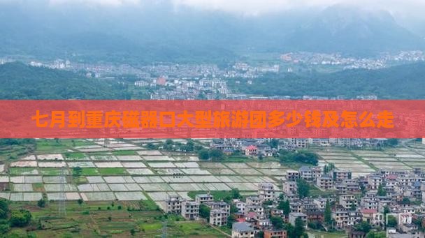 七月到重庆磁器口大型旅游团